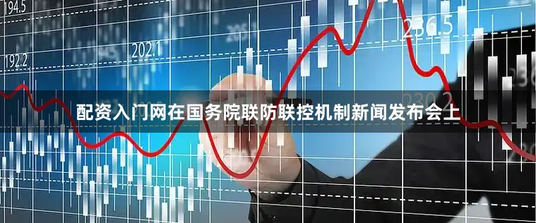 配资入门网在国务院联防联控机制新闻发布会上