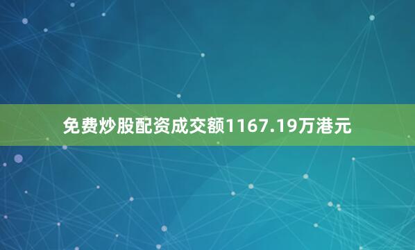 免费炒股配资成交额1167.19万港元