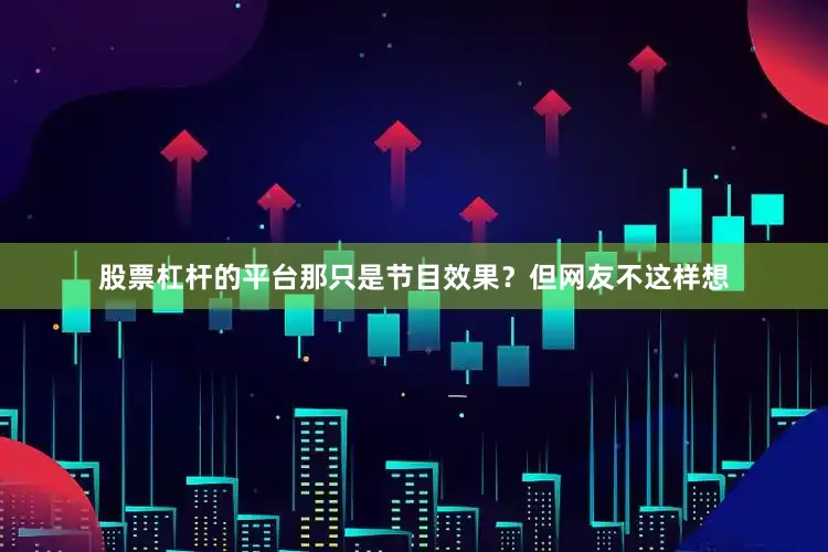股票杠杆的平台那只是节目效果？但网友不这样想