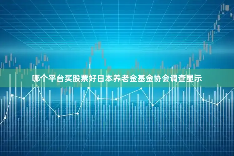 哪个平台买股票好日本养老金基金协会调查显示