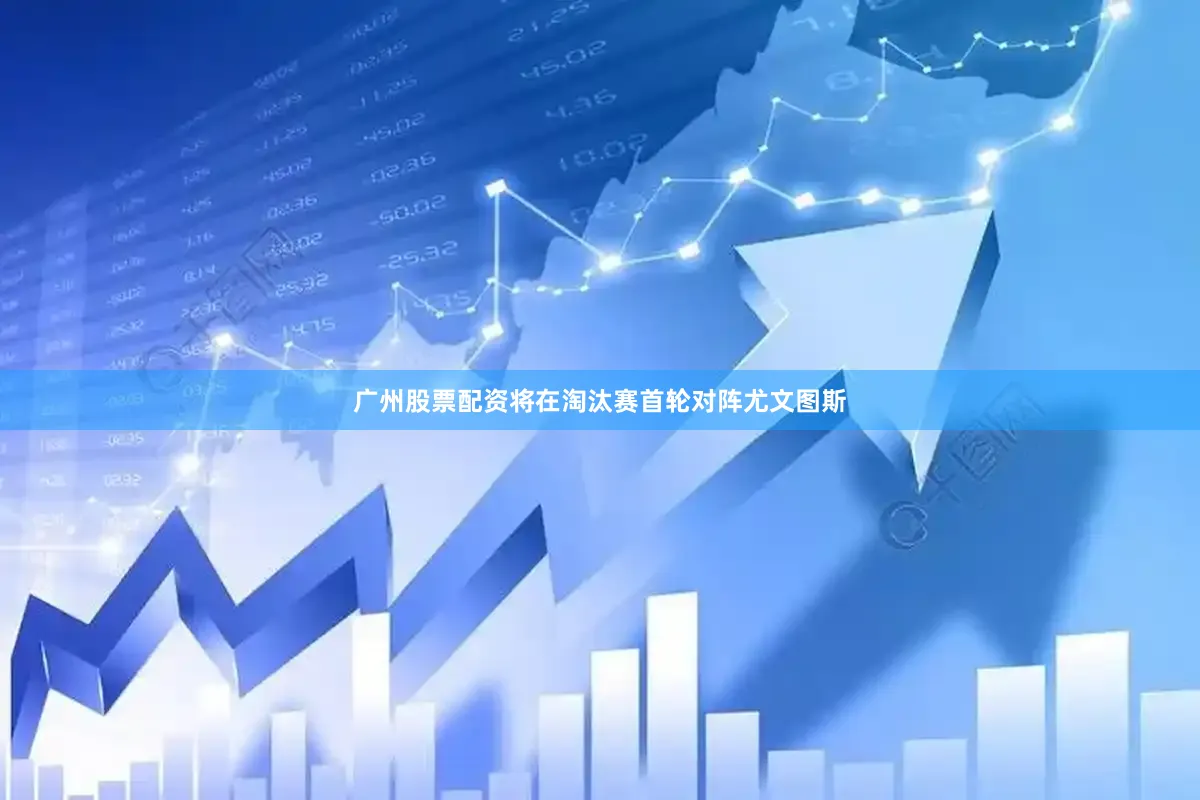 广州股票配资将在淘汰赛首轮对阵尤文图斯
