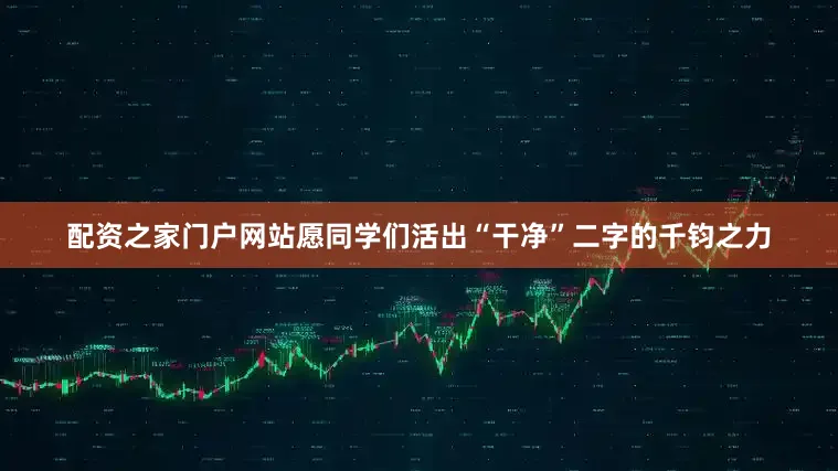 配资之家门户网站愿同学们活出“干净”二字的千钧之力