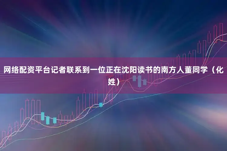 网络配资平台记者联系到一位正在沈阳读书的南方人董同学（化姓）