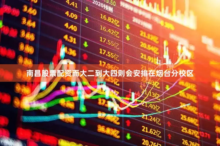 南昌股票配资而大二到大四则会安排在烟台分校区
