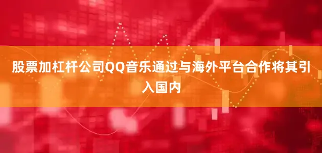股票加杠杆公司QQ音乐通过与海外平台合作将其引入国内