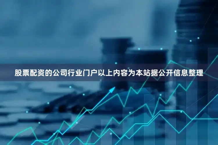 股票配资的公司行业门户以上内容为本站据公开信息整理