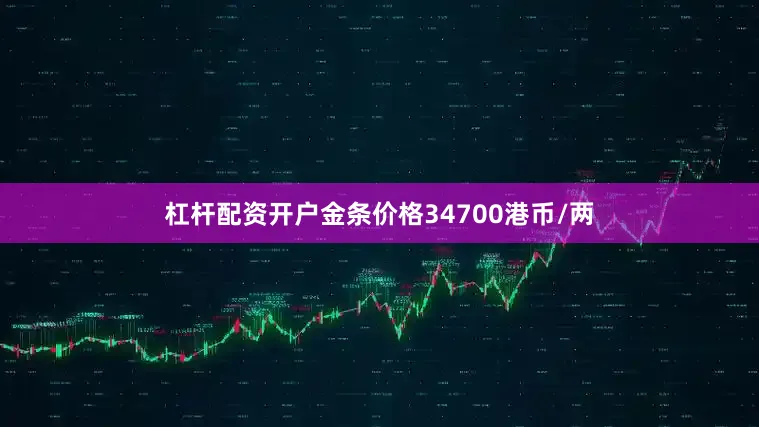 杠杆配资开户金条价格34700港币/两