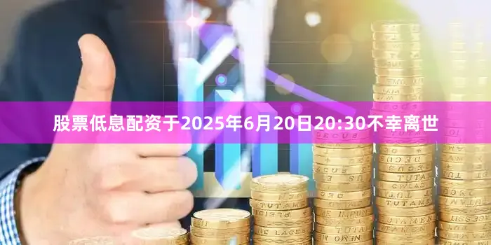 股票低息配资于2025年6月20日20:30不幸离世