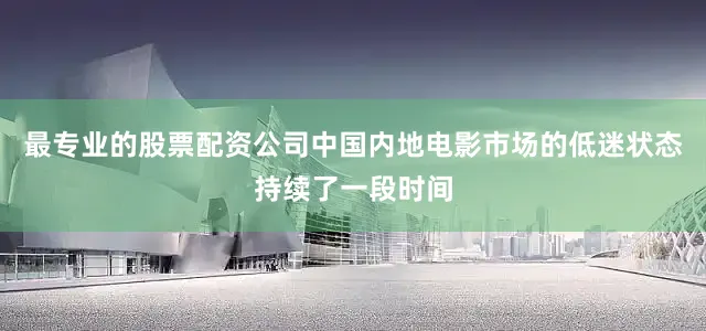 最专业的股票配资公司中国内地电影市场的低迷状态持续了一段时间