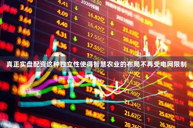 真正实盘配资这种独立性使得智慧农业的布局不再受电网限制