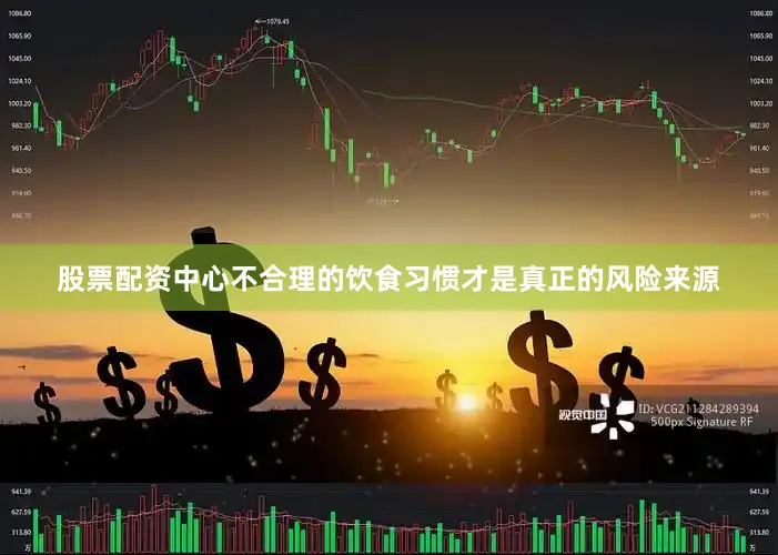 股票配资中心不合理的饮食习惯才是真正的风险来源