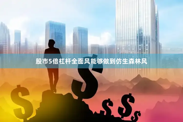股市5倍杠杆全面风能够做到仿生森林风