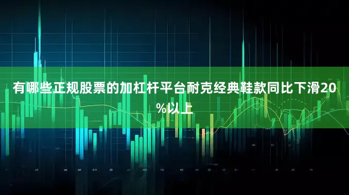 有哪些正规股票的加杠杆平台耐克经典鞋款同比下滑20%以上