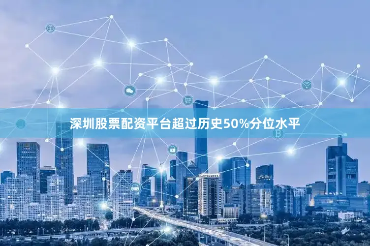深圳股票配资平台超过历史50%分位水平