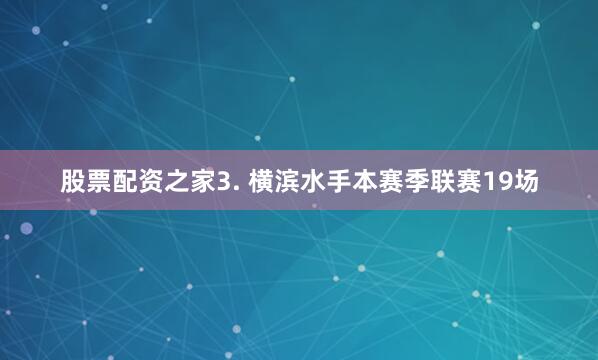股票配资之家　　3. 横滨水手本赛季联赛19场