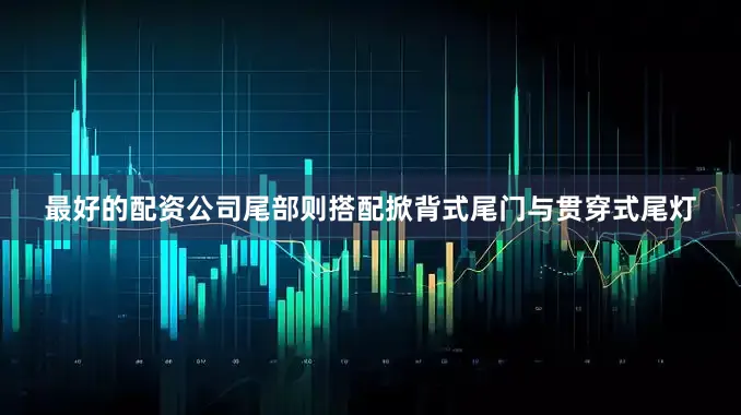 最好的配资公司尾部则搭配掀背式尾门与贯穿式尾灯
