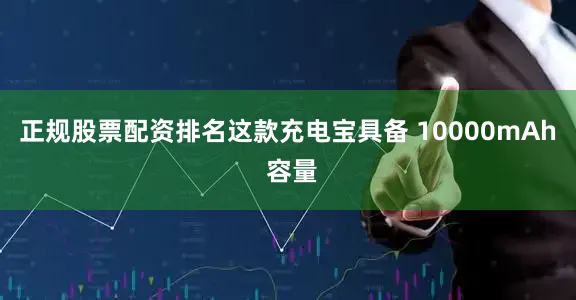 正规股票配资排名这款充电宝具备 10000mAh 容量