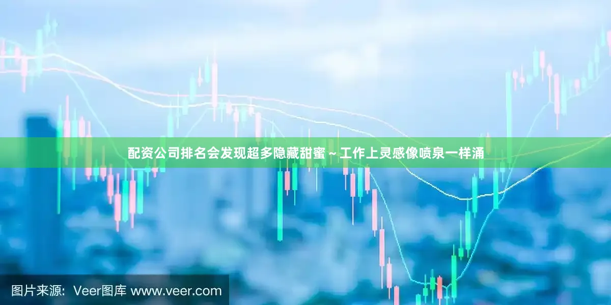 配资公司排名会发现超多隐藏甜蜜～工作上灵感像喷泉一样涌