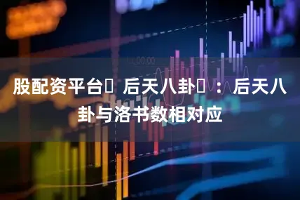 股配资平台‌后天八卦‌：后天八卦与洛书数相对应
