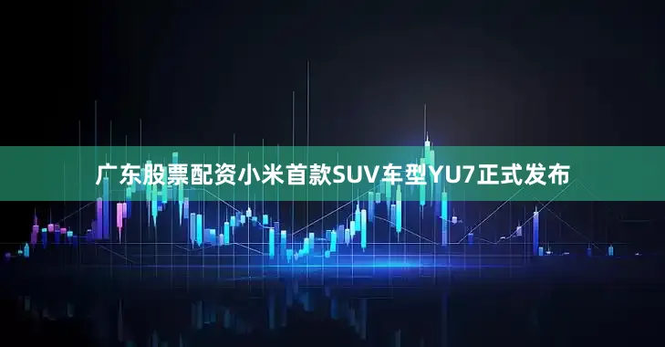 广东股票配资小米首款SUV车型YU7正式发布