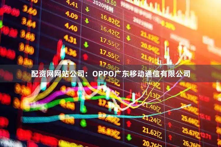 配资网网站公司：OPPO广东移动通信有限公司