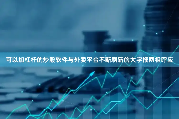 可以加杠杆的炒股软件与外卖平台不断刷新的大字报两相呼应