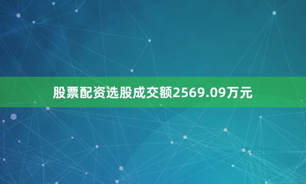 股票配资选股成交额2569.09万元