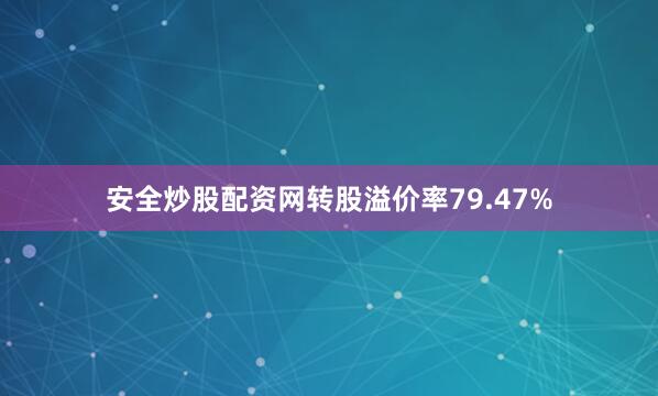 安全炒股配资网转股溢价率79.47%