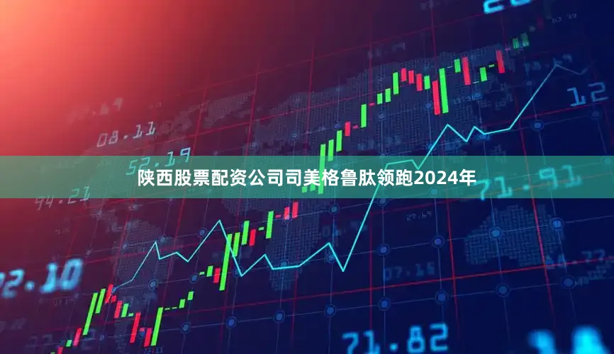 陕西股票配资公司司美格鲁肽领跑2024年