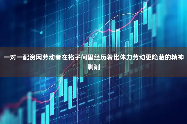 一对一配资网劳动者在格子间里经历着比体力劳动更隐蔽的精神剥削