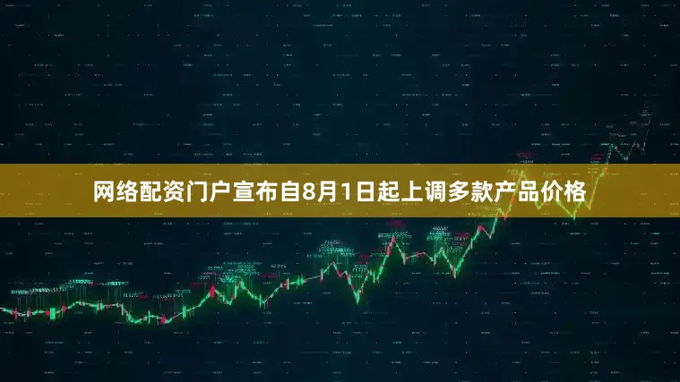 网络配资门户宣布自8月1日起上调多款产品价格