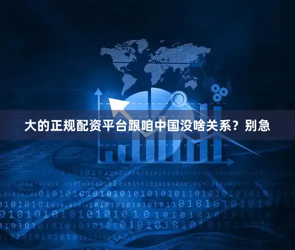 大的正规配资平台跟咱中国没啥关系？别急