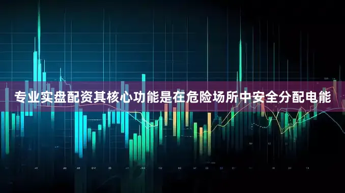 专业实盘配资其核心功能是在危险场所中安全分配电能