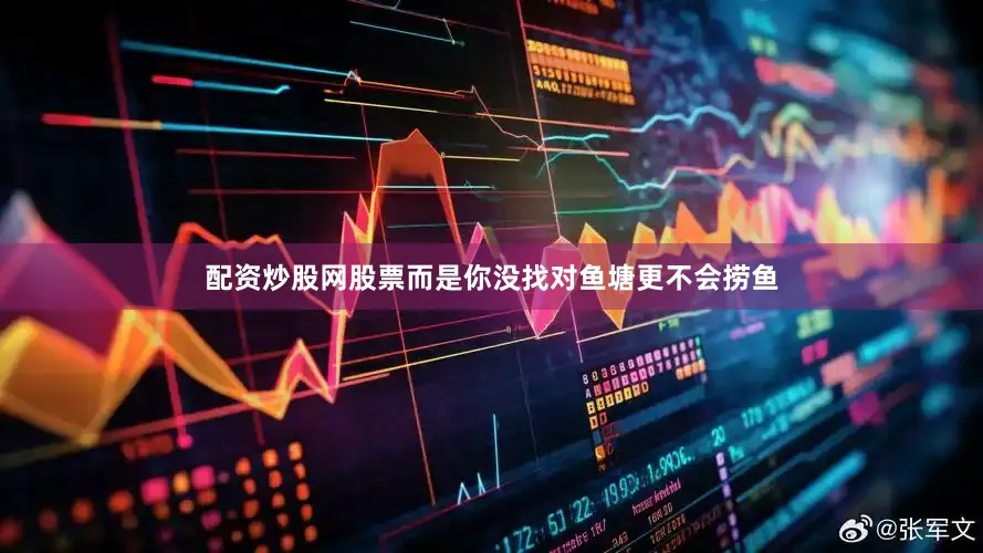 配资炒股网股票而是你没找对鱼塘更不会捞鱼