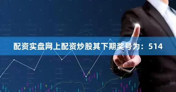配资实盘网上配资炒股其下期奖号为：514