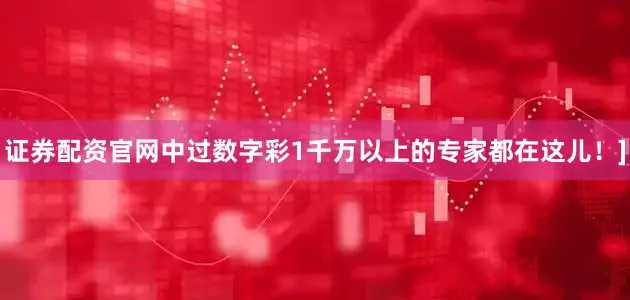 证券配资官网中过数字彩1千万以上的专家都在这儿！]