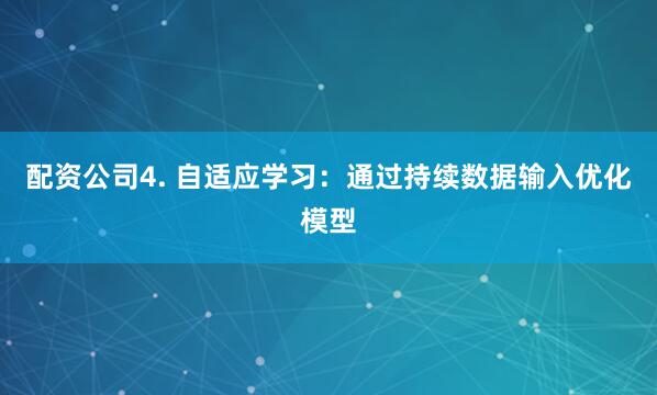 配资公司4. 自适应学习：通过持续数据输入优化模型
