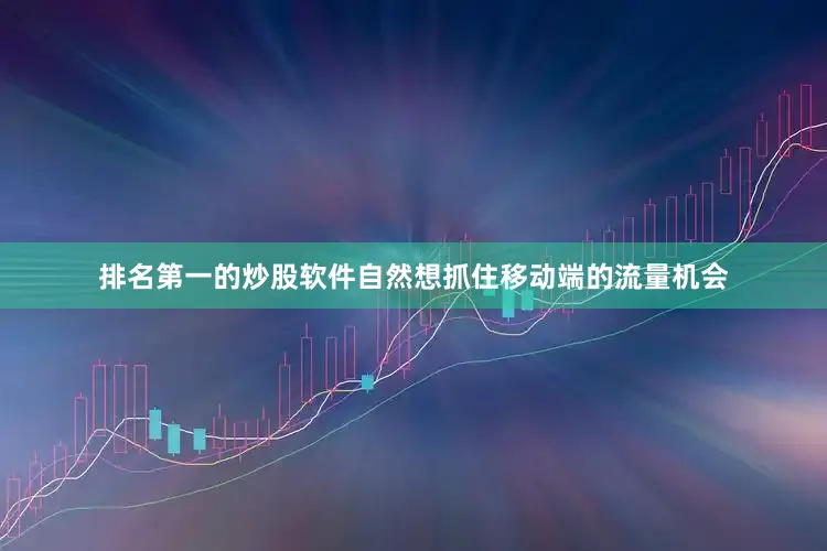 排名第一的炒股软件自然想抓住移动端的流量机会