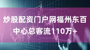 炒股配资门户网福州东百中心总客流110万+