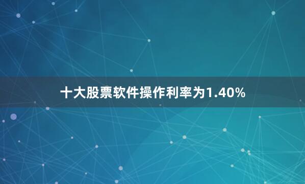 十大股票软件操作利率为1.40%