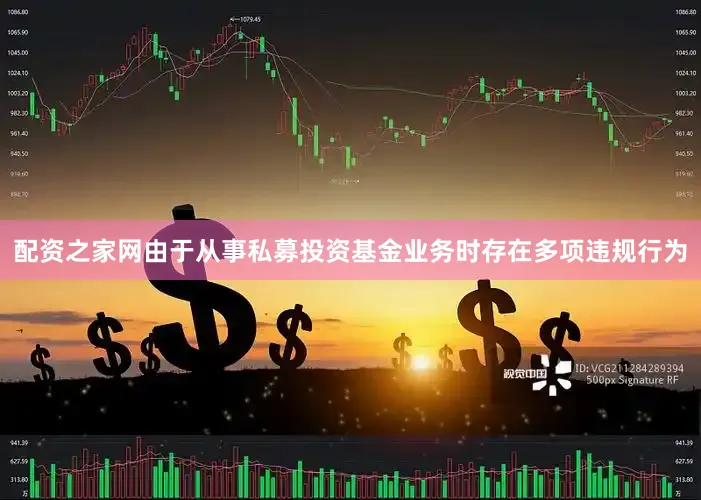 配资之家网由于从事私募投资基金业务时存在多项违规行为